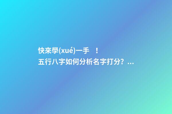 快來學(xué)一手！五行八字如何分析名字打分？（五行八字起名打分）